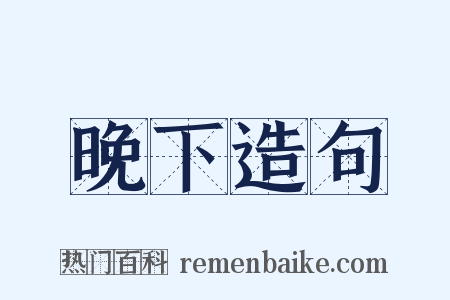 晚下造句是什么意思的图片